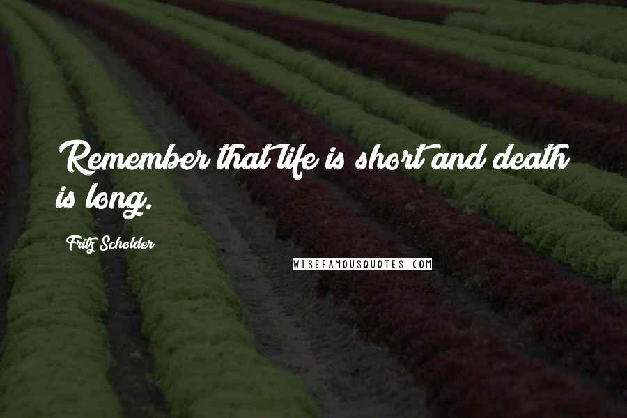Fritz Scholder Quotes: Remember that life is short and death is long.