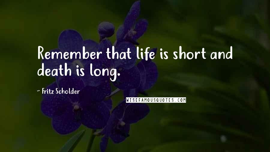Fritz Scholder Quotes: Remember that life is short and death is long.
