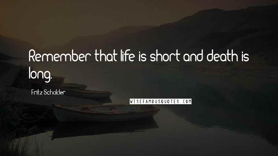 Fritz Scholder Quotes: Remember that life is short and death is long.