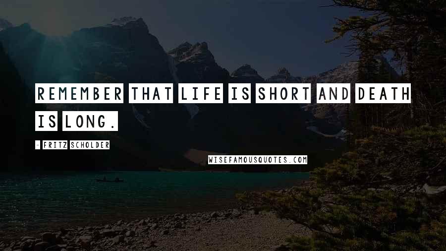 Fritz Scholder Quotes: Remember that life is short and death is long.