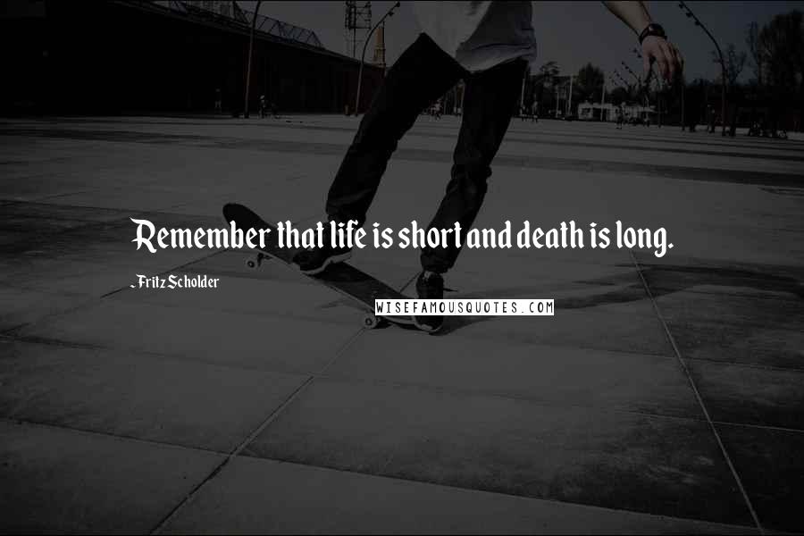 Fritz Scholder Quotes: Remember that life is short and death is long.