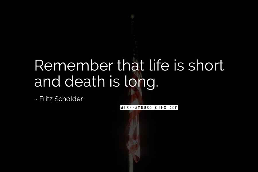 Fritz Scholder Quotes: Remember that life is short and death is long.