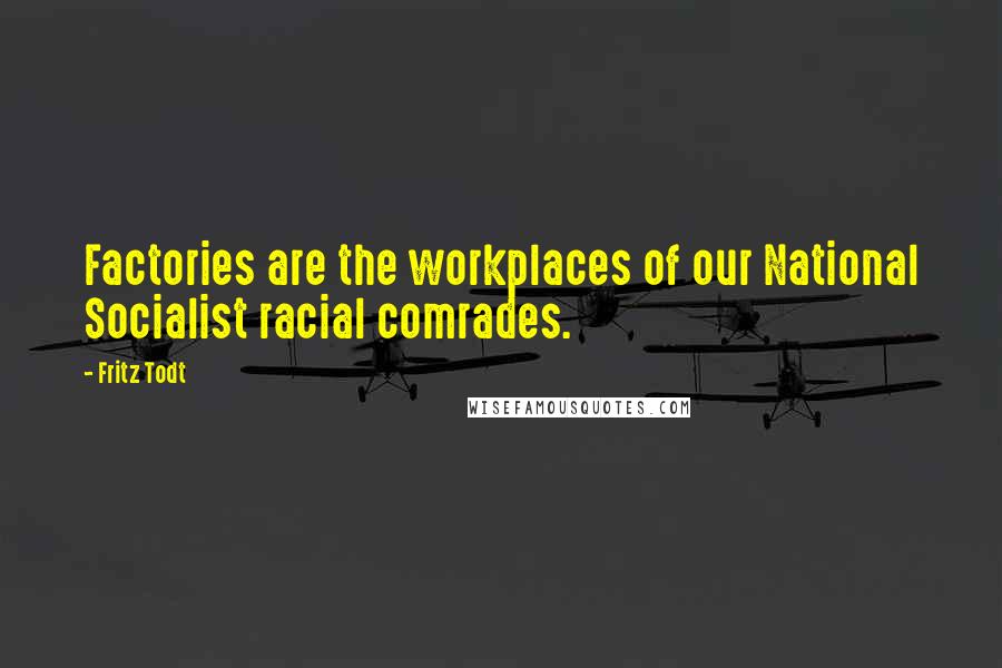 Fritz Todt Quotes: Factories are the workplaces of our National Socialist racial comrades.