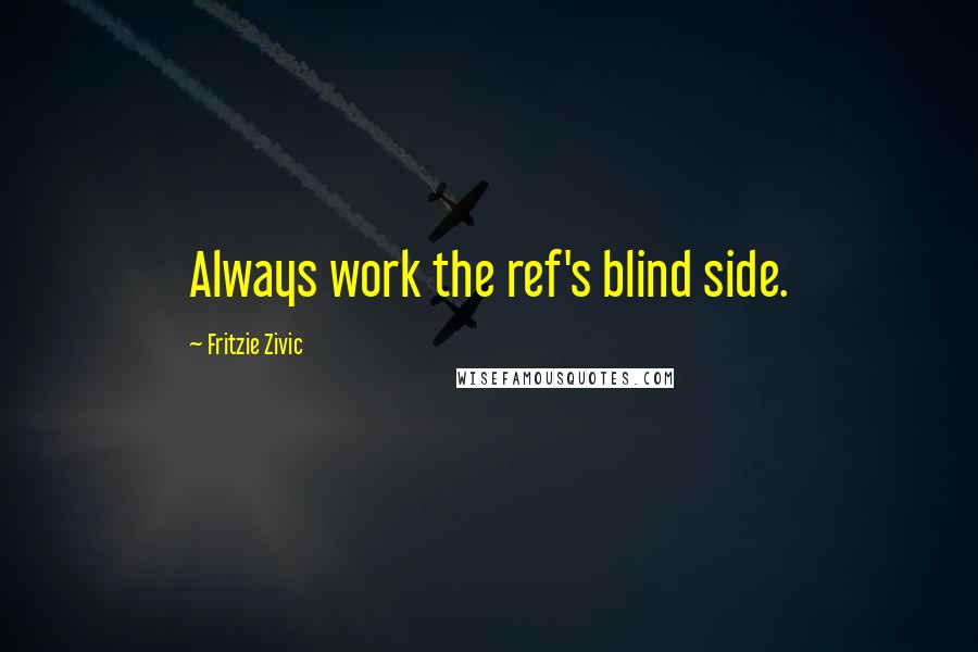 Fritzie Zivic Quotes: Always work the ref's blind side.