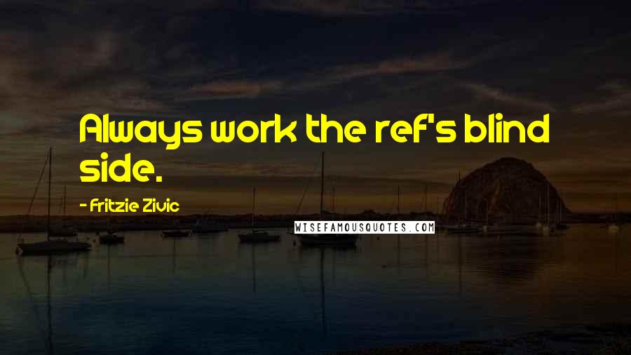 Fritzie Zivic Quotes: Always work the ref's blind side.