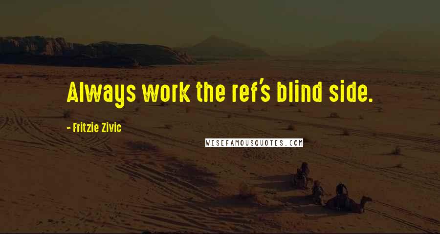 Fritzie Zivic Quotes: Always work the ref's blind side.