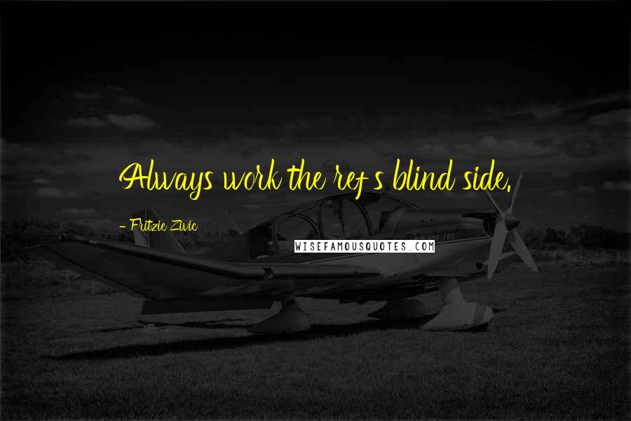 Fritzie Zivic Quotes: Always work the ref's blind side.