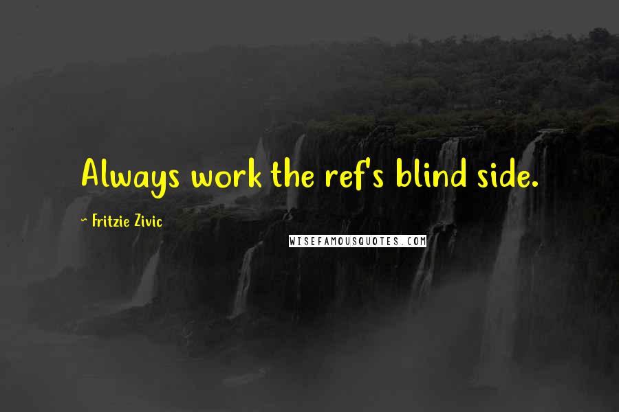 Fritzie Zivic Quotes: Always work the ref's blind side.