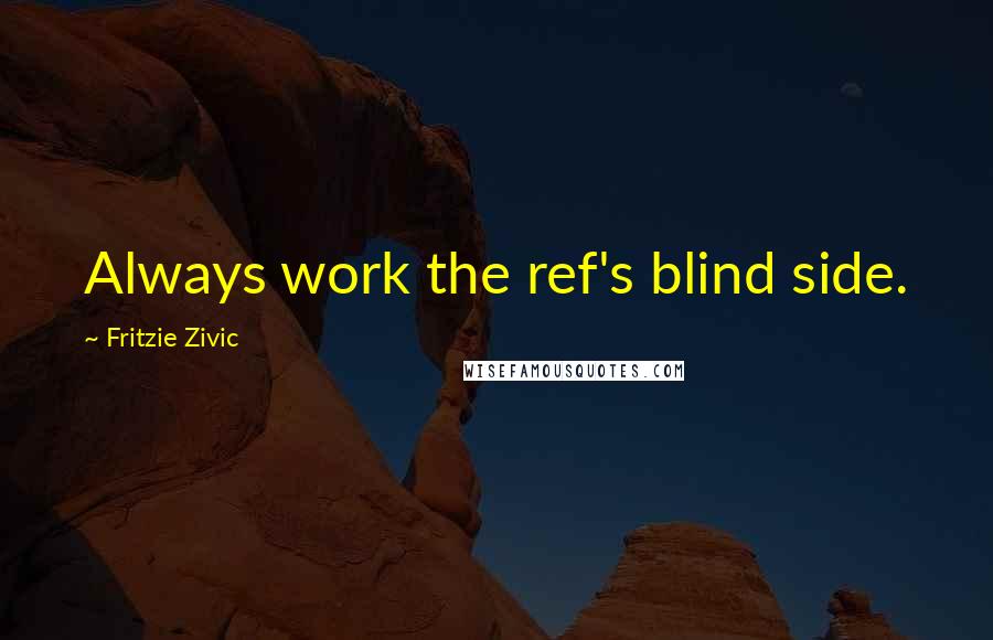 Fritzie Zivic Quotes: Always work the ref's blind side.