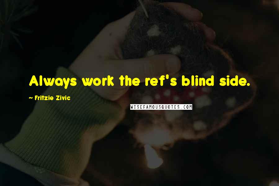 Fritzie Zivic Quotes: Always work the ref's blind side.