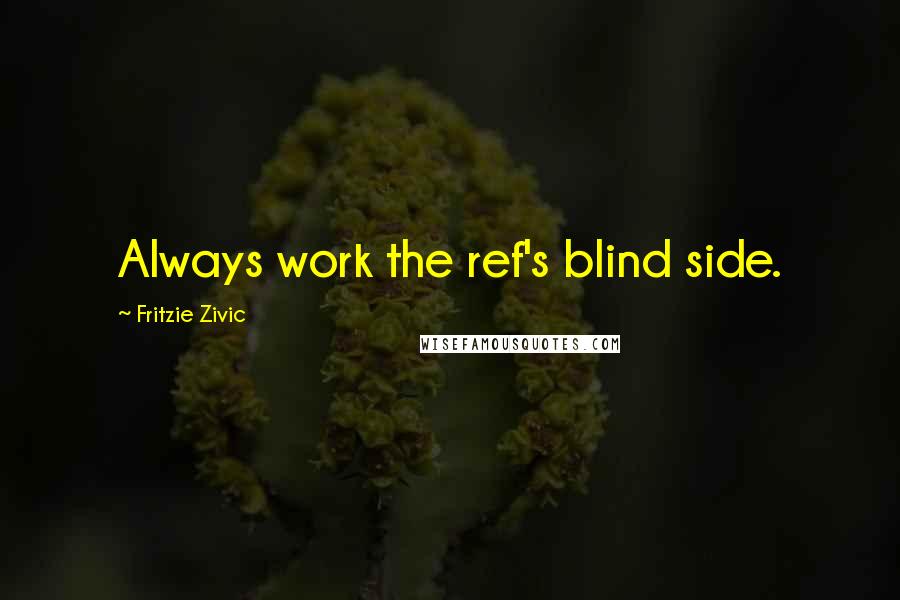 Fritzie Zivic Quotes: Always work the ref's blind side.
