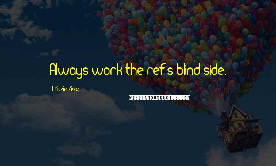 Fritzie Zivic Quotes: Always work the ref's blind side.