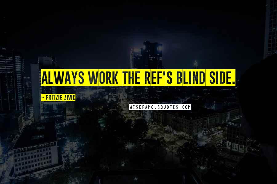 Fritzie Zivic Quotes: Always work the ref's blind side.