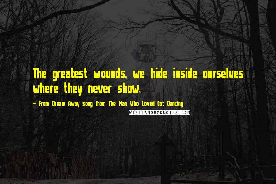 From Dream Away Song From The Man Who Loved Cat Dancing Quotes: The greatest wounds, we hide inside ourselves where they never show.