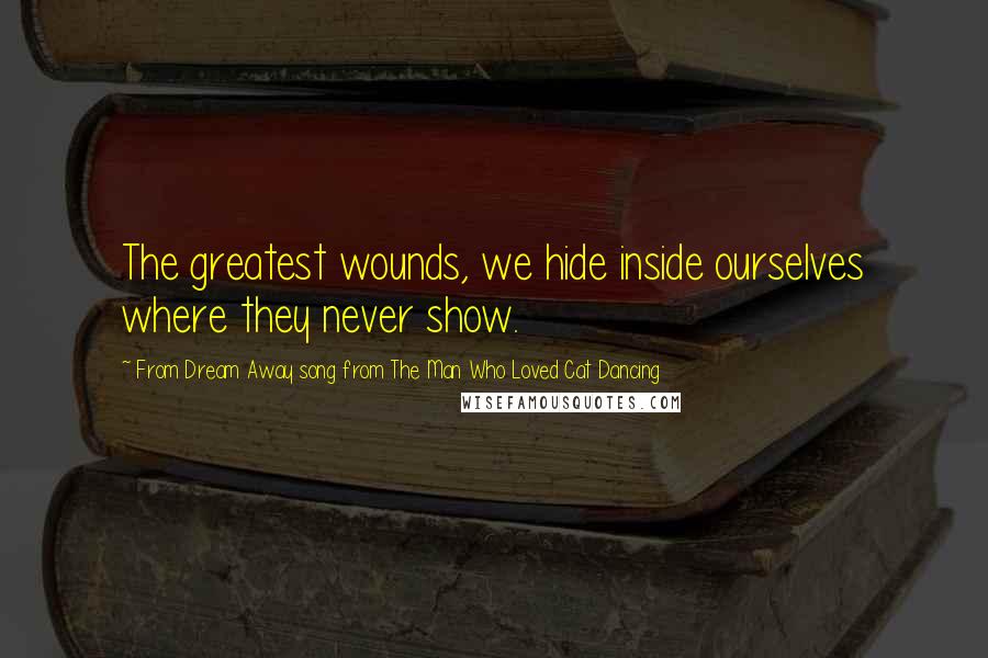 From Dream Away Song From The Man Who Loved Cat Dancing Quotes: The greatest wounds, we hide inside ourselves where they never show.