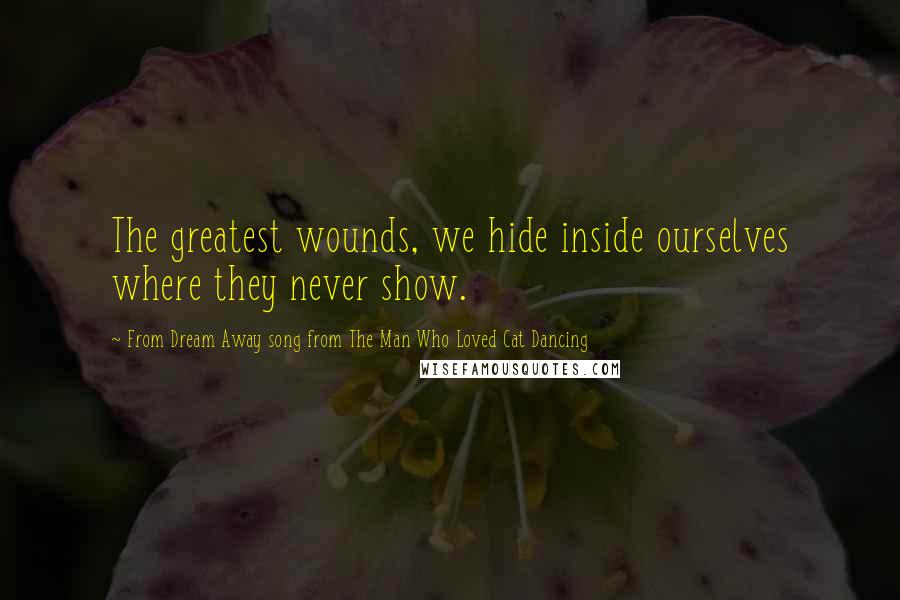 From Dream Away Song From The Man Who Loved Cat Dancing Quotes: The greatest wounds, we hide inside ourselves where they never show.