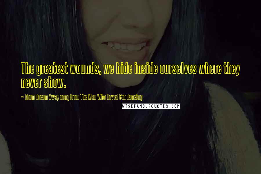 From Dream Away Song From The Man Who Loved Cat Dancing Quotes: The greatest wounds, we hide inside ourselves where they never show.
