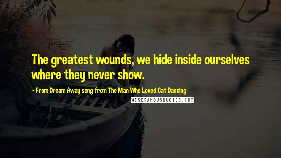 From Dream Away Song From The Man Who Loved Cat Dancing Quotes: The greatest wounds, we hide inside ourselves where they never show.