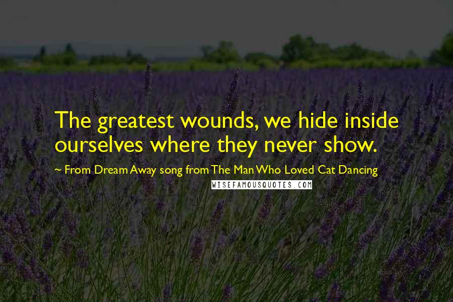 From Dream Away Song From The Man Who Loved Cat Dancing Quotes: The greatest wounds, we hide inside ourselves where they never show.