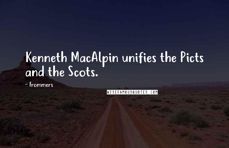 Frommers Quotes: Kenneth MacAlpin unifies the Picts and the Scots.