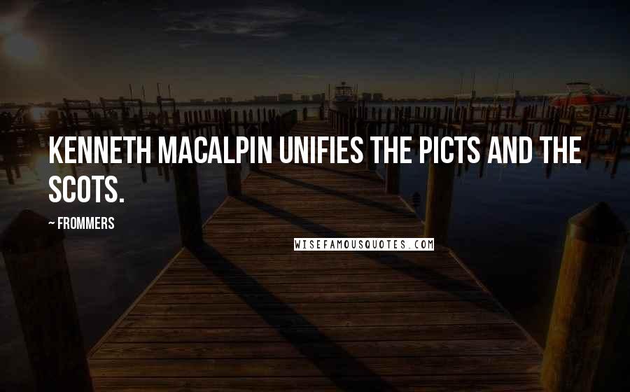 Frommers Quotes: Kenneth MacAlpin unifies the Picts and the Scots.