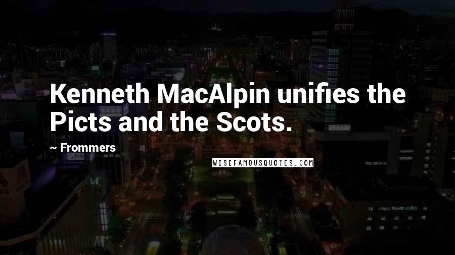 Frommers Quotes: Kenneth MacAlpin unifies the Picts and the Scots.