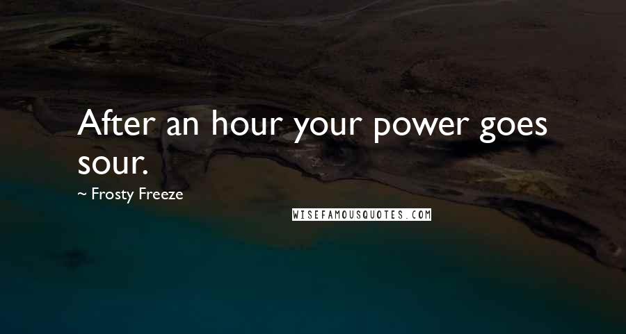 Frosty Freeze Quotes: After an hour your power goes sour.