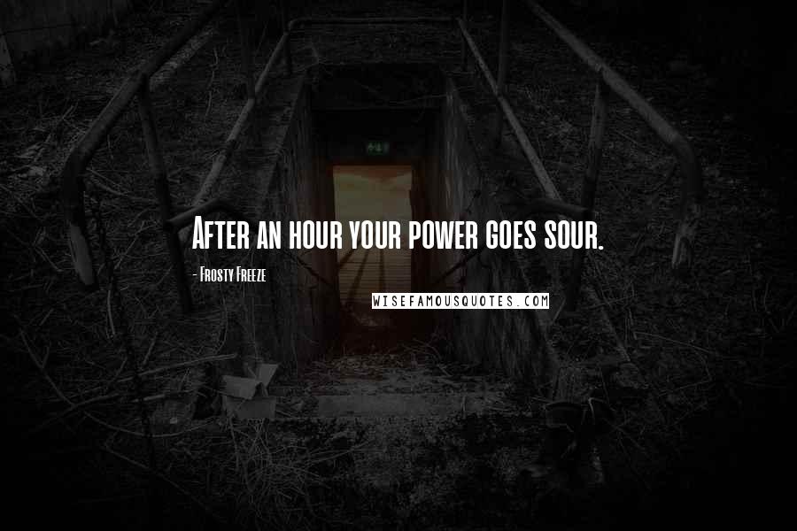 Frosty Freeze Quotes: After an hour your power goes sour.