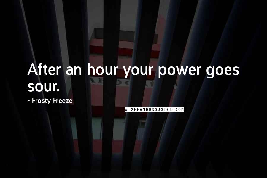 Frosty Freeze Quotes: After an hour your power goes sour.