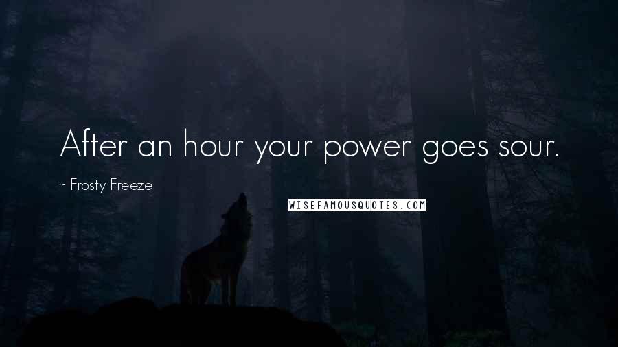 Frosty Freeze Quotes: After an hour your power goes sour.