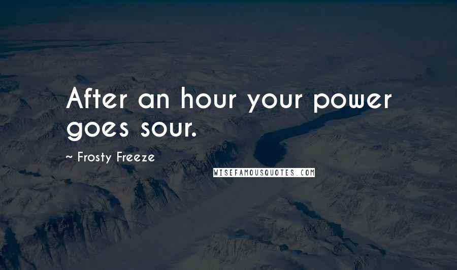 Frosty Freeze Quotes: After an hour your power goes sour.