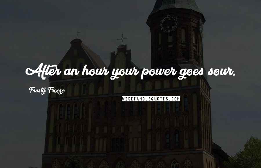 Frosty Freeze Quotes: After an hour your power goes sour.