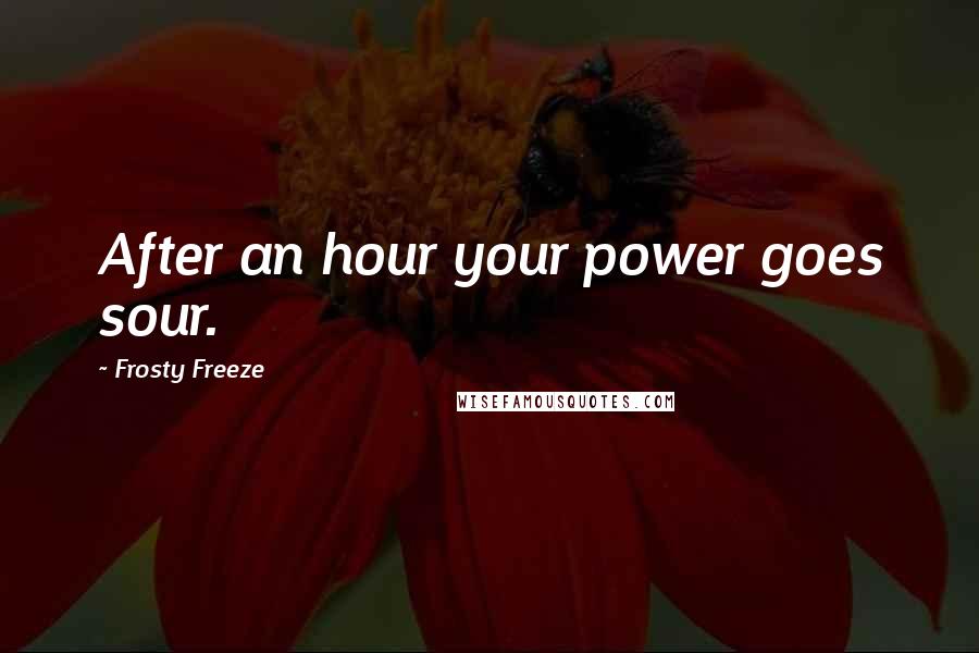 Frosty Freeze Quotes: After an hour your power goes sour.