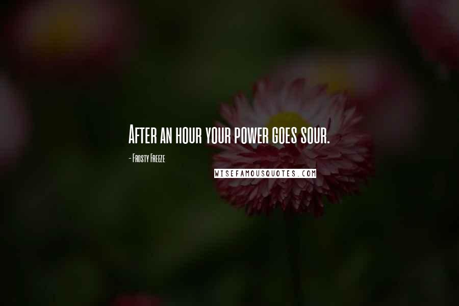 Frosty Freeze Quotes: After an hour your power goes sour.