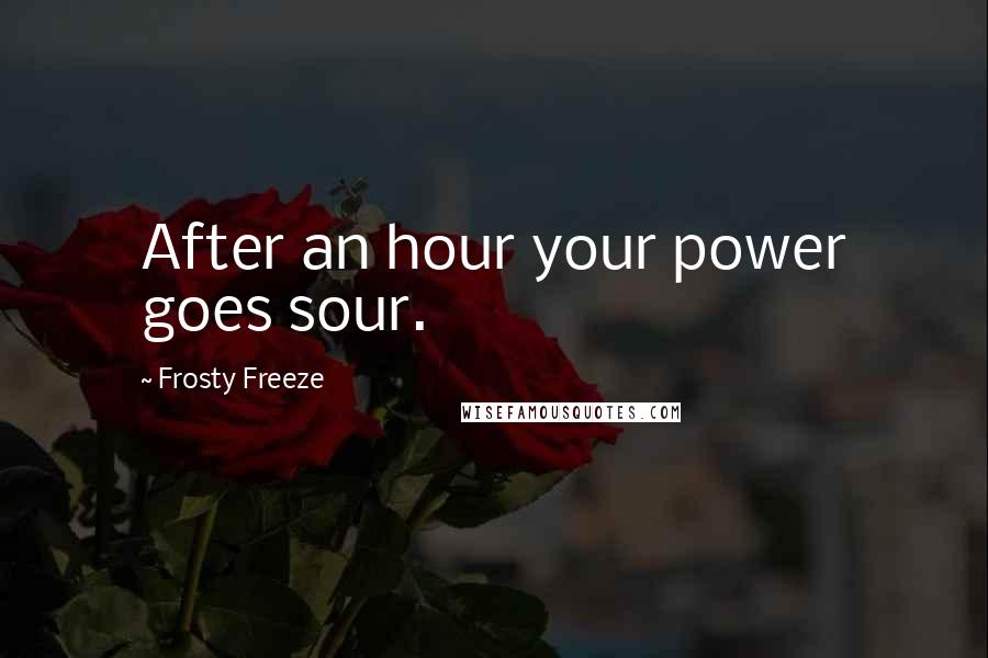 Frosty Freeze Quotes: After an hour your power goes sour.