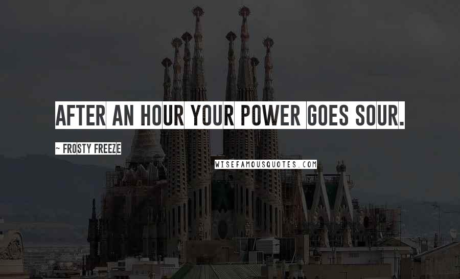 Frosty Freeze Quotes: After an hour your power goes sour.