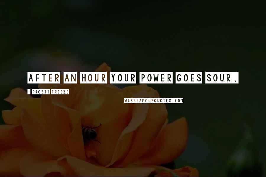 Frosty Freeze Quotes: After an hour your power goes sour.