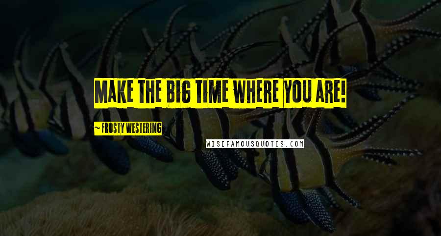 Frosty Westering Quotes: Make the big time where you are!