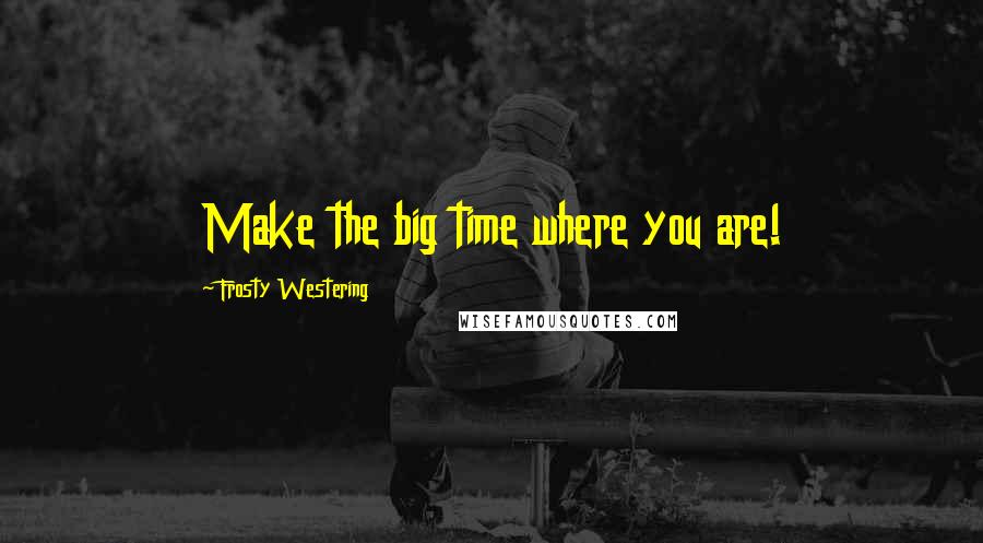 Frosty Westering Quotes: Make the big time where you are!