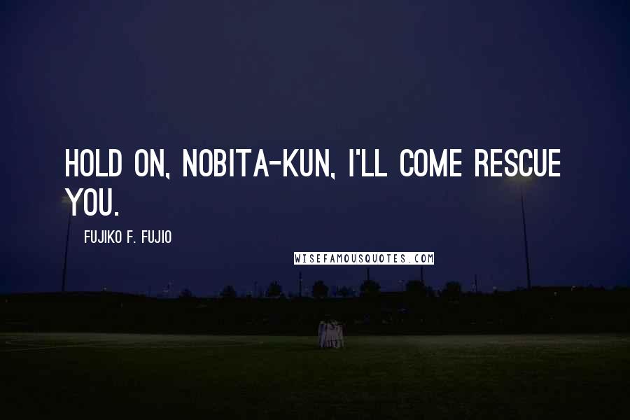 Fujiko F. Fujio Quotes: Hold on, Nobita-kun, I'll come rescue you.