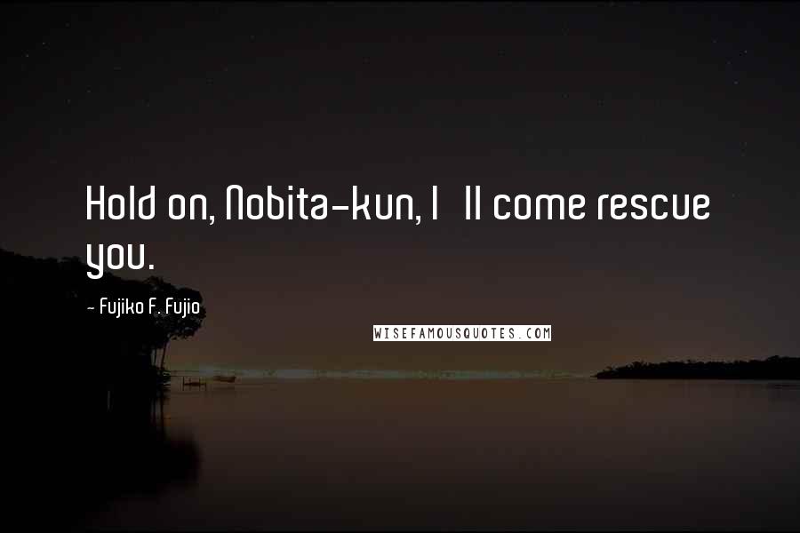 Fujiko F. Fujio Quotes: Hold on, Nobita-kun, I'll come rescue you.