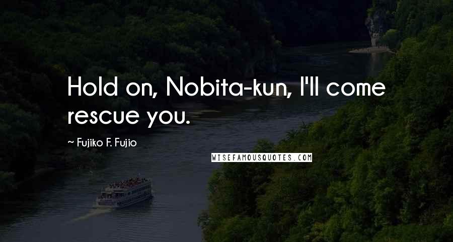 Fujiko F. Fujio Quotes: Hold on, Nobita-kun, I'll come rescue you.