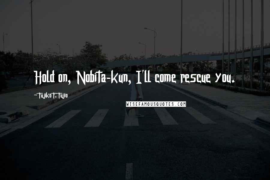 Fujiko F. Fujio Quotes: Hold on, Nobita-kun, I'll come rescue you.