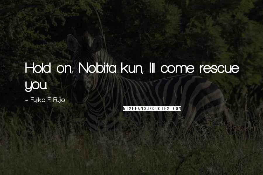 Fujiko F. Fujio Quotes: Hold on, Nobita-kun, I'll come rescue you.