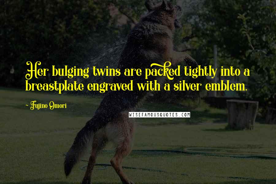 Fujino Omori Quotes: Her bulging twins are packed tightly into a breastplate engraved with a silver emblem.