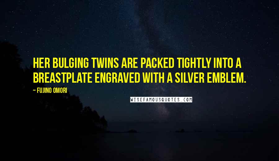 Fujino Omori Quotes: Her bulging twins are packed tightly into a breastplate engraved with a silver emblem.