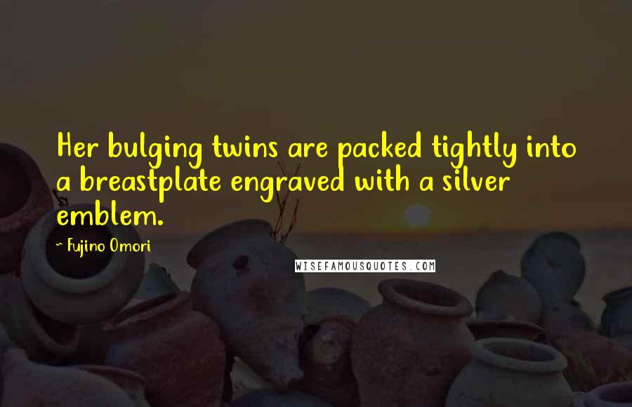 Fujino Omori Quotes: Her bulging twins are packed tightly into a breastplate engraved with a silver emblem.