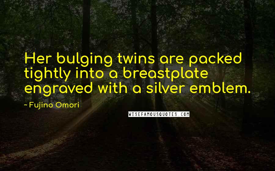 Fujino Omori Quotes: Her bulging twins are packed tightly into a breastplate engraved with a silver emblem.