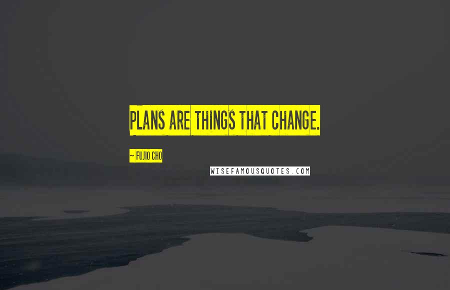 Fujio Cho Quotes: Plans are things that change.