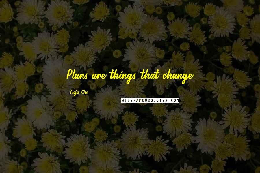 Fujio Cho Quotes: Plans are things that change.